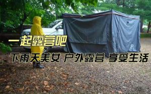 下雨天带着老婆去野外露营_雨天约会露营，增进感情，温馨浪漫